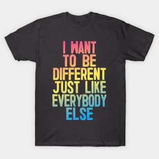 I Want To Be Different Just Like Everybody Else T-Shirt